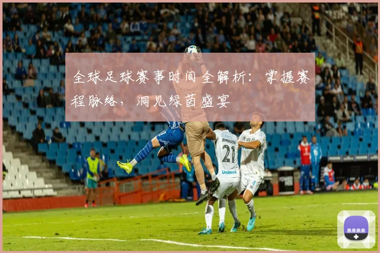 全球足球赛事时间全解析：掌握赛程脉络，洞见绿茵盛宴