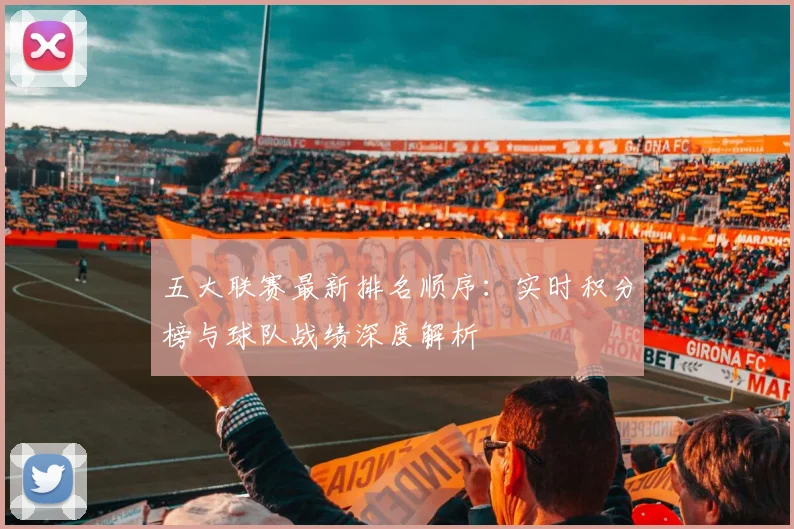 五大联赛最新排名顺序：实时积分榜与球队战绩深度解析