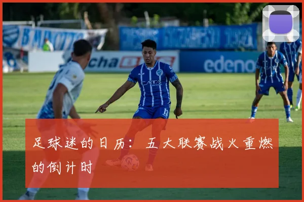足球迷的日历：五大联赛战火重燃的倒计时