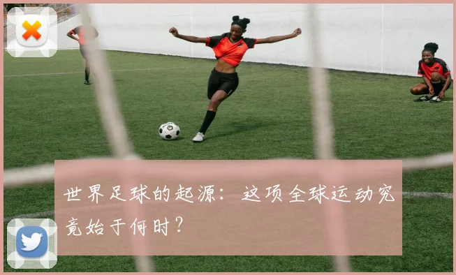 世界足球的起源：这项全球运动究竟始于何时？