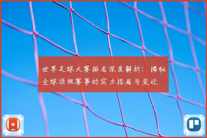 世界足球大赛排名深度解析：揭秘全球顶级赛事的实力格局与变迁