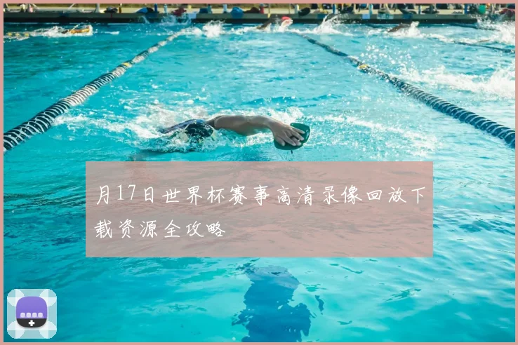 月17日世界杯赛事高清录像回放下载资源全攻略