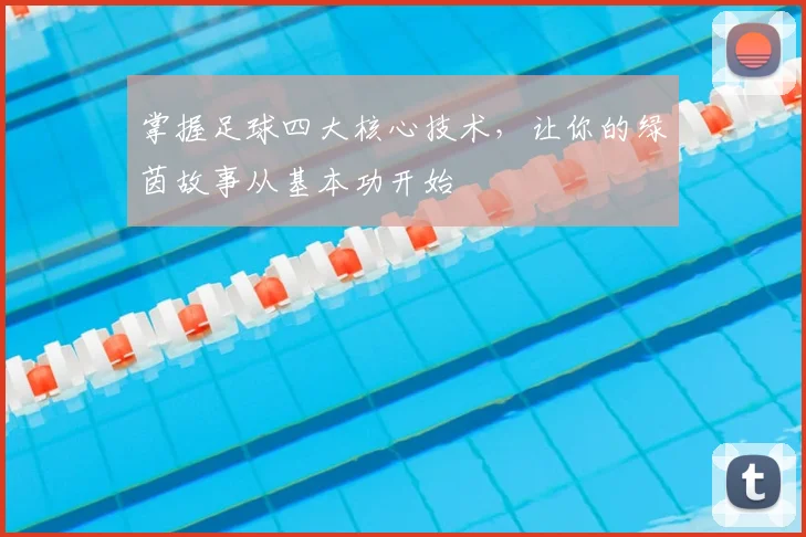 掌握足球四大核心技术，让你的绿茵故事从基本功开始