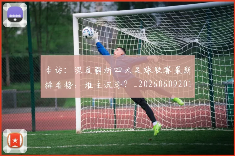专访：深度解析四大足球联赛最新排名榜，谁主沉浮？_20260609201236