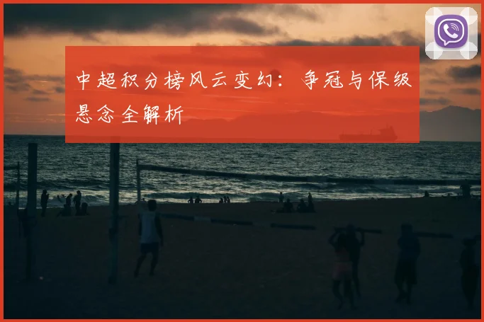 中超积分榜风云变幻：争冠与保级悬念全解析