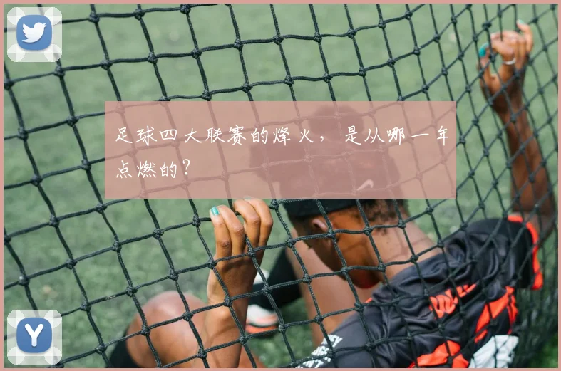 足球四大联赛的烽火，是从哪一年点燃的？