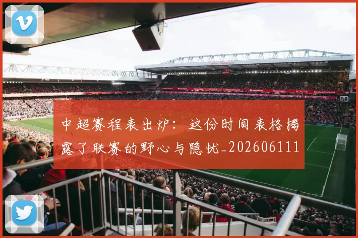 中超赛程表出炉:这份时间表格揭露了联赛的野心与隐忧_20260611140942