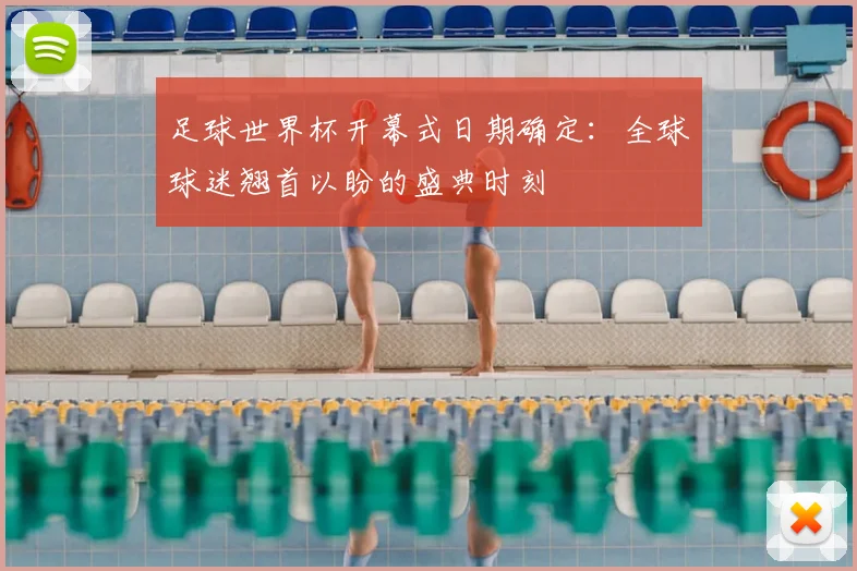 足球世界杯开幕式日期确定：全球球迷翘首以盼的盛典时刻