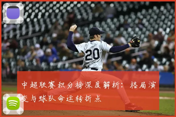 中超联赛积分榜深度解析：格局演变与球队命运转折点