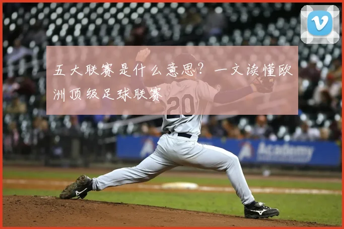五大联赛是什么意思？一文读懂欧洲顶级足球联赛
