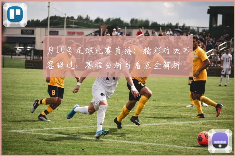 月10号足球比赛直播:精彩对决不容错过,赛程分析与看点全解析