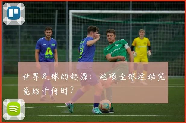 世界足球的起源：这项全球运动究竟始于何时？