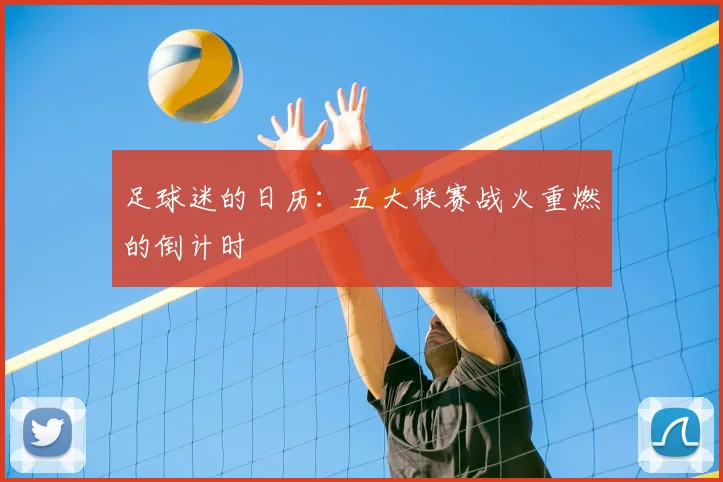 足球迷的日历：五大联赛战火重燃的倒计时